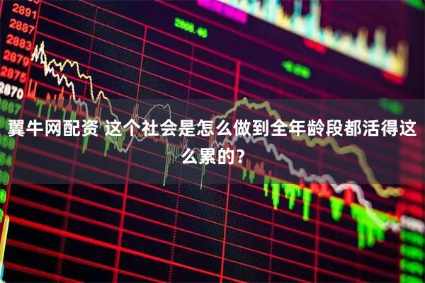 翼牛网配资 这个社会是怎么做到全年龄段都活得这么累的？