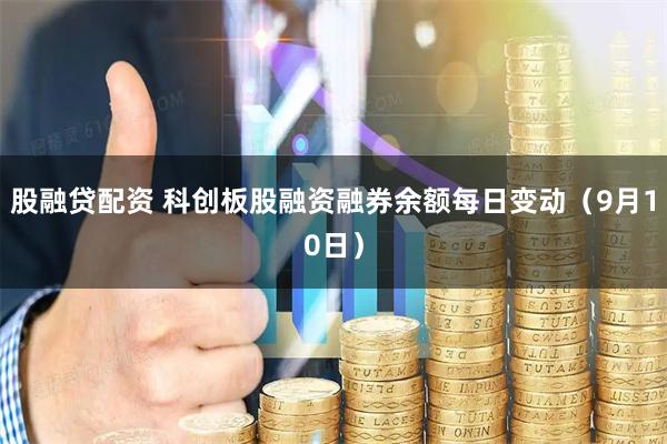 股融贷配资 科创板股融资融券余额每日变动（9月10日）