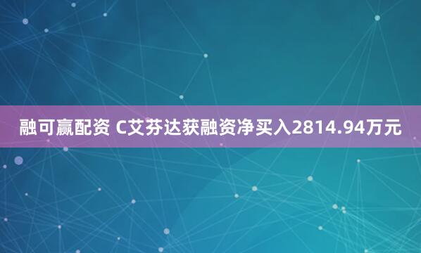 融可赢配资 C艾芬达获融资净买入2814.94万元