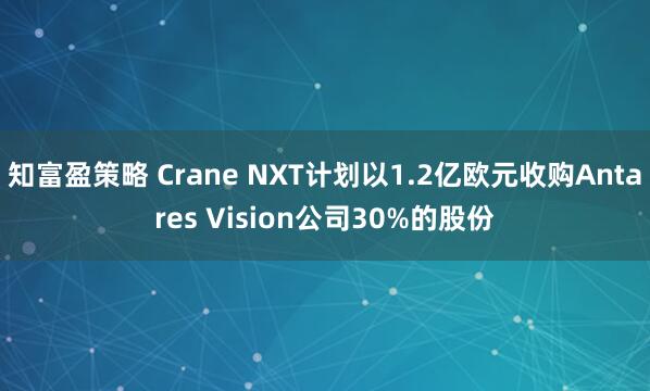 知富盈策略 Crane NXT计划以1.2亿欧元收购Antares Vision公司30%的股份