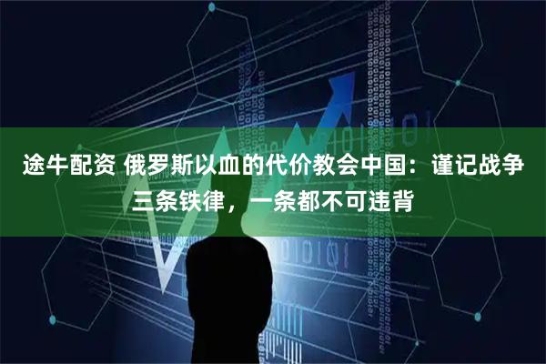 途牛配资 俄罗斯以血的代价教会中国：谨记战争三条铁律，一条都不可违背
