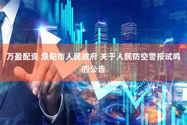 万盈配资 濮阳市人民政府 关于人民防空警报试鸣的公告