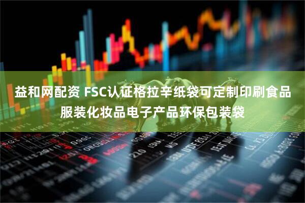 益和网配资 FSC认证格拉辛纸袋可定制印刷食品服装化妆品电子产品环保包装袋