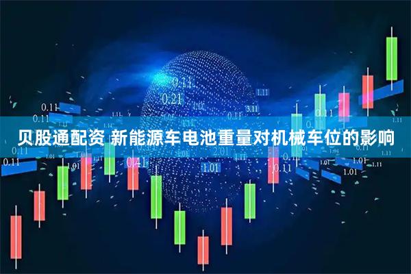贝股通配资 新能源车电池重量对机械车位的影响
