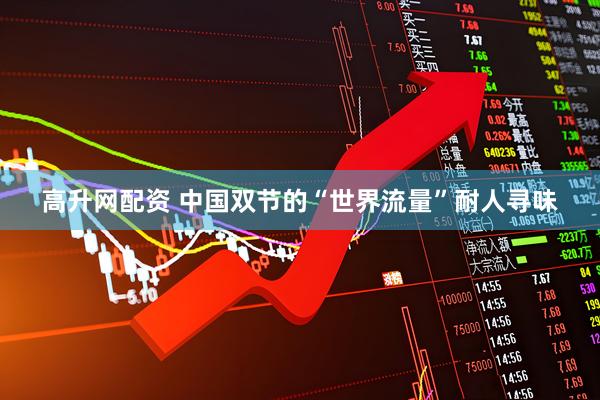 高升网配资 中国双节的“世界流量”耐人寻味