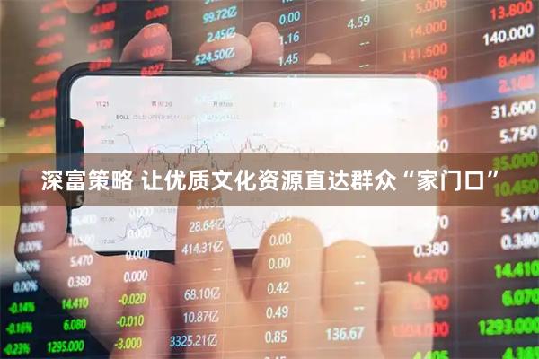 深富策略 让优质文化资源直达群众“家门口”