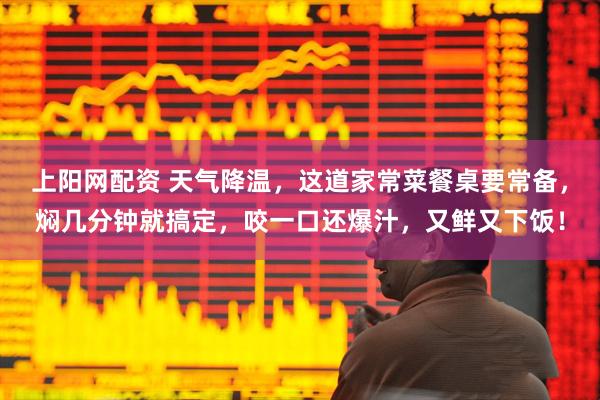 上阳网配资 天气降温，这道家常菜餐桌要常备，焖几分钟就搞定，咬一口还爆汁，又鲜又下饭！