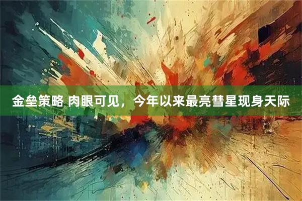金垒策略 肉眼可见，今年以来最亮彗星现身天际