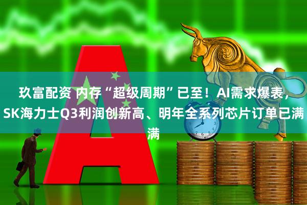 玖富配资 内存“超级周期”已至！AI需求爆表，SK海力士Q3利润创新高、明年全系列芯片订单已满