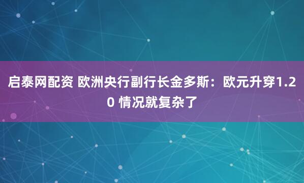 启泰网配资 欧洲央行副行长金多斯：欧元升穿1.20 情况就复杂了