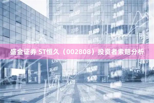 盛金证券 ST恒久（002808）投资者索赔分析