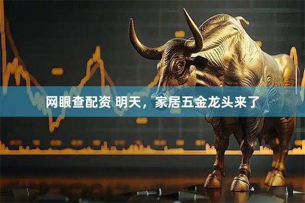 网眼查配资 明天,家居五金龙头来了