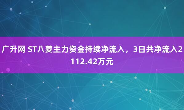 广升网 ST八菱主力资金持续净流入，3日共净流入2112.42万元