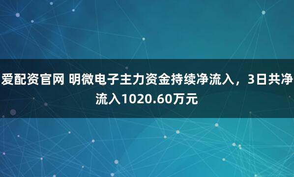爱配资官网 明微电子主力资金持续净流入，3日共净流入1020.60万元