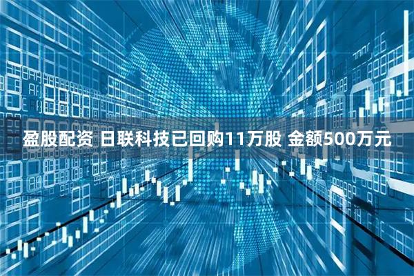 盈股配资 日联科技已回购11万股 金额500万元