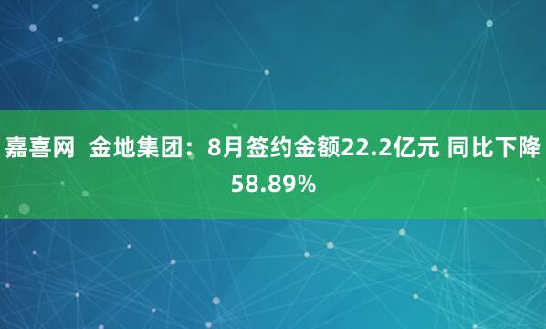 嘉喜网  金地集团：8月签约金额22.2亿元 同比下降58.89%