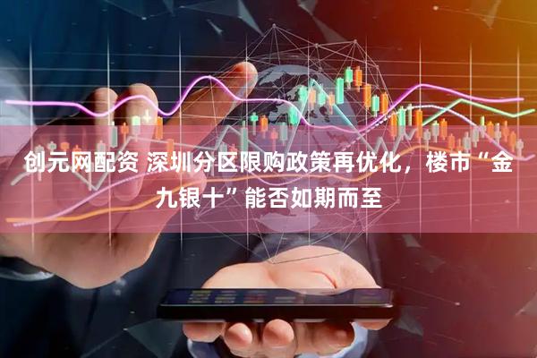 创元网配资 深圳分区限购政策再优化，楼市“金九银十”能否如期而至