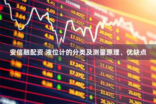 安信融配资 液位计的分类及测量原理、优缺点