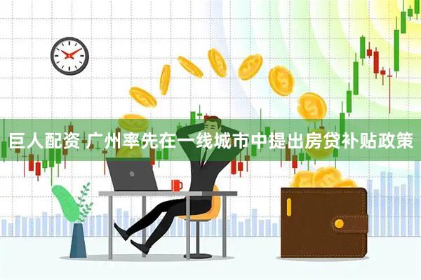 巨人配资 广州率先在一线城市中提出房贷补贴政策